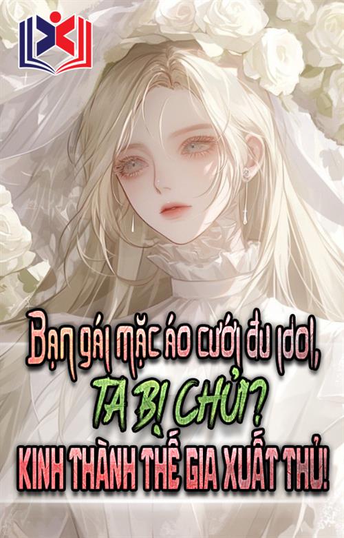 Đọc Truyện Tiểu Thuyết Bạn Gái Mặc Áo Cưới Đu Idol, Ta Bị Chửi? Kinh Thành Thế Gia Cùng Ra Tay! tại doctruyen5s.com