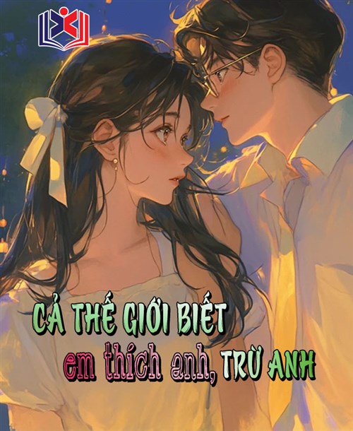 Đọc Truyện Tiểu Thuyết Cả Thế Giới Biết Em Thích Anh, Trừ Anh tại doctruyen5s.com Đọc Truyện Tiểu Thuyết Cả Thế Giới Biết Em Thích Anh, Trừ Anh tại doctruyen5s.com