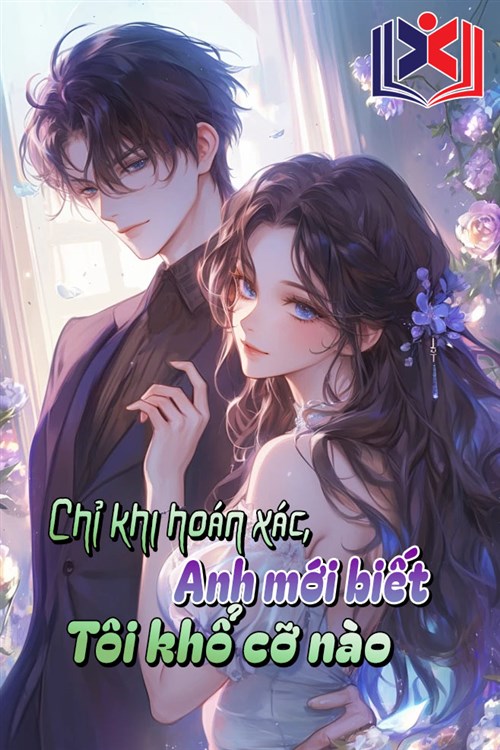 Đọc Truyện Tiểu Thuyết Chỉ Khi Hoán Xác, Anh Mới Biết Tôi Khổ Cỡ Nào tại doctruyen5s.com
