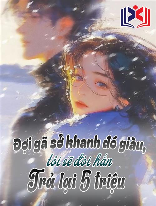 Đọc Truyện Tiểu Thuyết Đợi Gã Sở Khanh Đó Giàu Rồi, Tôi Sẽ Đòi Hắn Trả 5 Triệu tại doctruyen5s.com