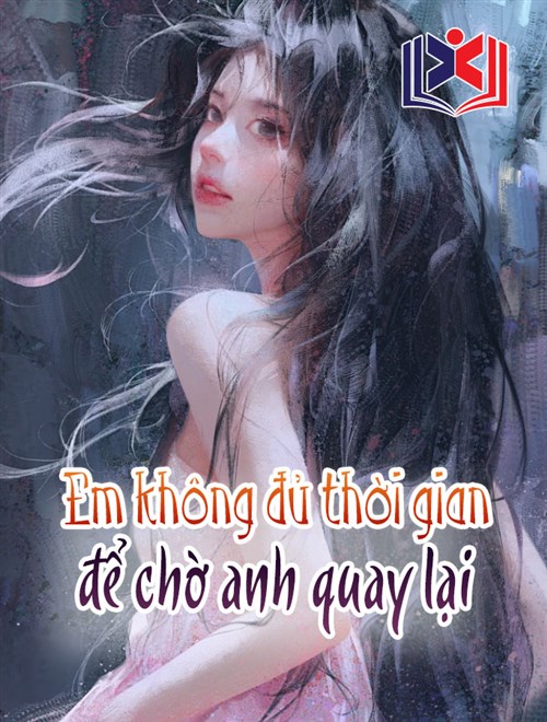 Đọc Truyện Tiểu Thuyết Em Không Đủ Thời Gian Để Chờ Anh Quay Lại tại doctruyen5s.com Đọc Truyện Tiểu Thuyết Em Không Đủ Thời Gian Để Chờ Anh Quay Lại tại doctruyen5s.com
