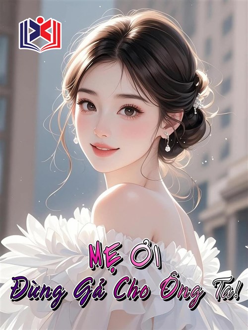 Đọc Truyện Tiểu Thuyết Mẹ Ơi, Đừng Gả Cho Ông Ta! tại doctruyen5s.com