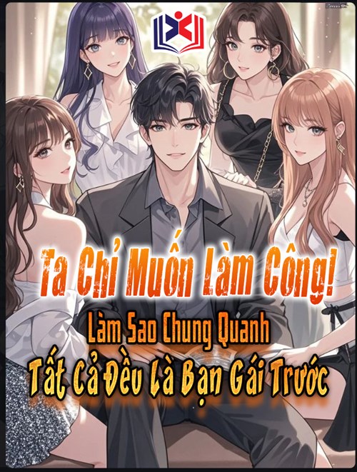 Đọc Truyện Tiểu Thuyết Ta Chỉ Muốn Làm Công! Làm Sao Chung Quanh Tất Cả Đều Là Bạn Gái Trước tại doctruyen5s.com