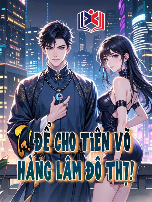 Đọc Truyện Tiểu Thuyết Ta! Để Cho Tiên Võ Hàng Lâm Đô Thị! tại doctruyen5s.com