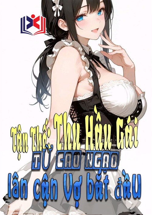 Đọc Truyện Tiểu Thuyết Tận Thế: Thu Hầu Gái, Từ Cao Ngạo Lân Cận Vợ Bắt Đầu tại doctruyen5s.com