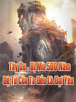 Đọc Truyện Tiểu Thuyết Tây Du : Mù Mắt 500 Năm, Đệ Tử Của Ta Đều Là Đại Yêu tại doctruyen5s.com