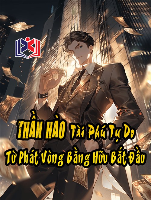 Đọc Truyện Tiểu Thuyết Thần Hào: Tài Phú Tự Do Từ Phát Vòng Bằng Hữu Bắt Đầu tại doctruyen5s.com