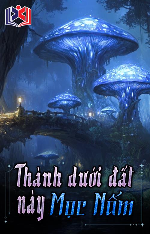 Đọc Truyện Tiểu Thuyết Thành Dưới Đất Này Mọc Nấm tại doctruyen5s.com