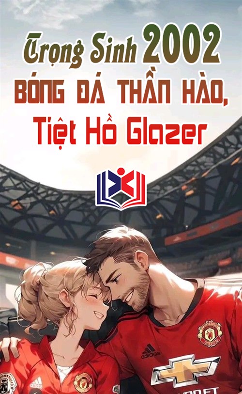 Đọc Truyện Tiểu Thuyết Trọng Sinh 2002: Bóng Đá Thần Hào, Tiệt Hồ Glazer tại doctruyen5s.com
